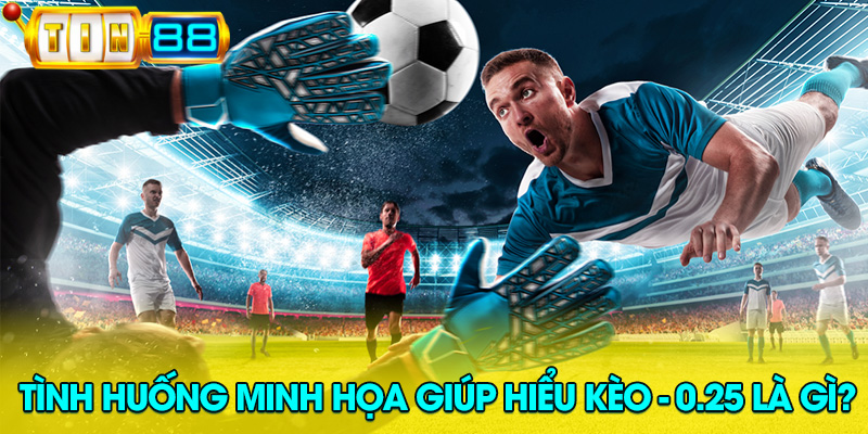 Thực tế đặt cược sẽ giúp bạn hiểu ngay bản chất của kèo -0.25