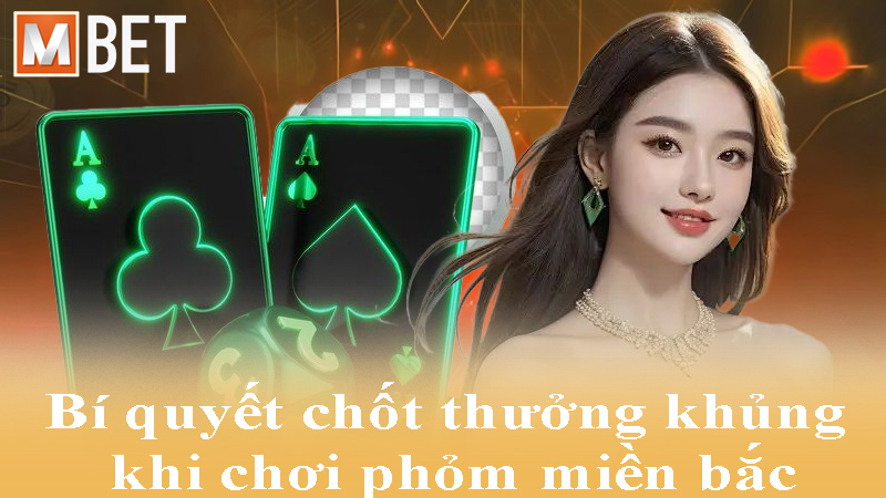 Bí quyết chốt thưởng khủng khi chơi phỏm miền bắc