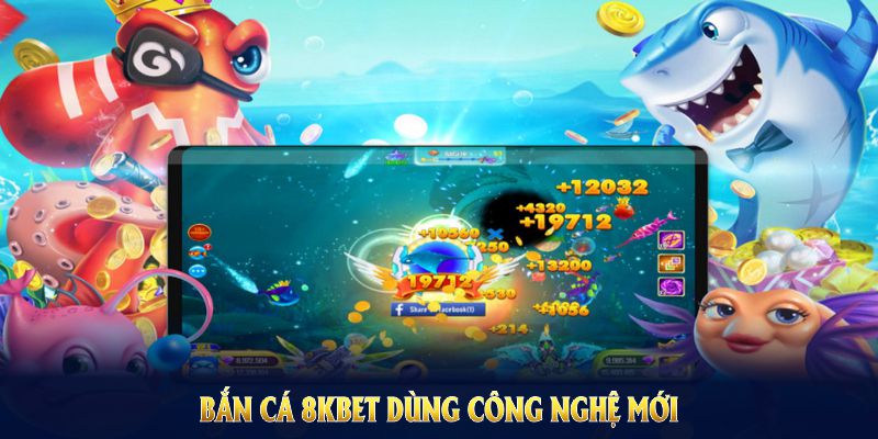 Sân chơi bắn cá 8KBET dùng công nghệ mới phục vụ giải trí