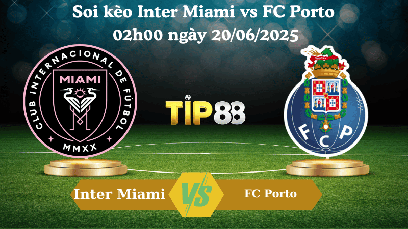 Soi kèo Inter Miami vs FC Porto 02:00 ngày 20/06/2025