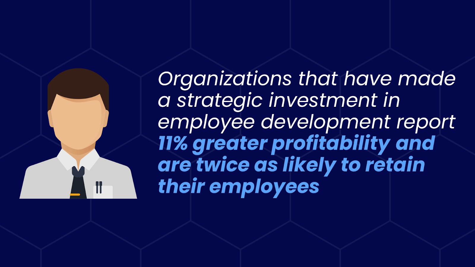 Organizations that have made a strategic investment in employee development report 11% greater profitability and are twice as likely to retain their employees