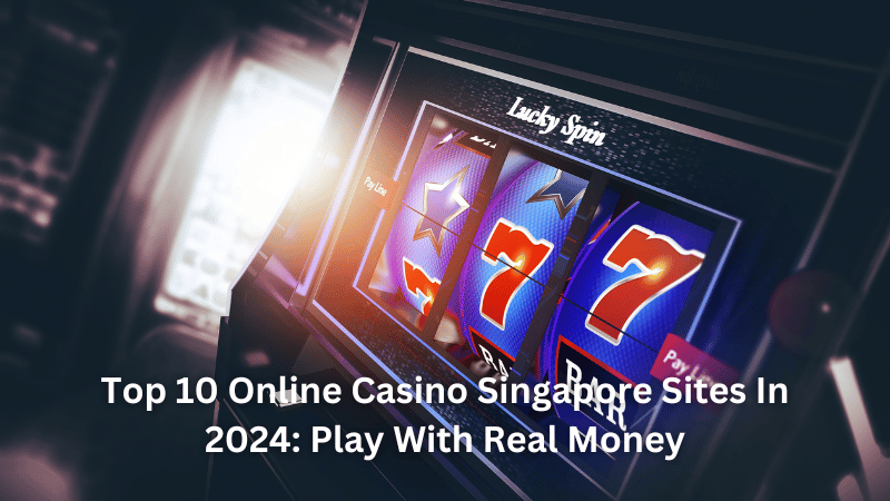 Top 10 Online Casino Singapore Sites In 2024: Play With Real Money
