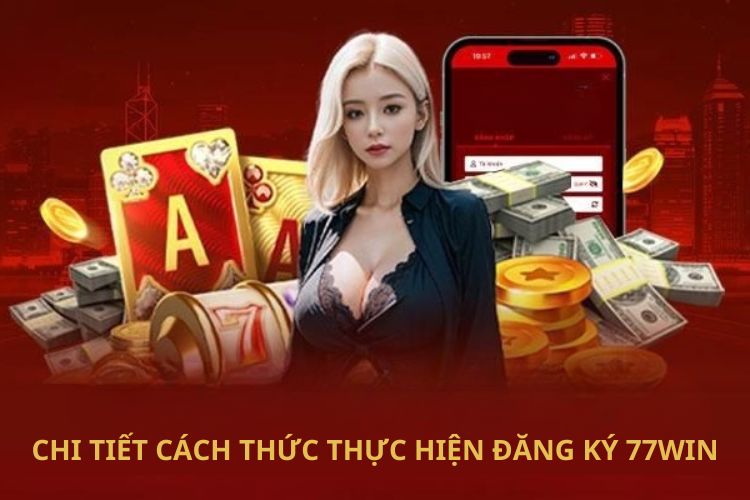 Chi tiết cách thức thực hiện đăng ký 77WIN