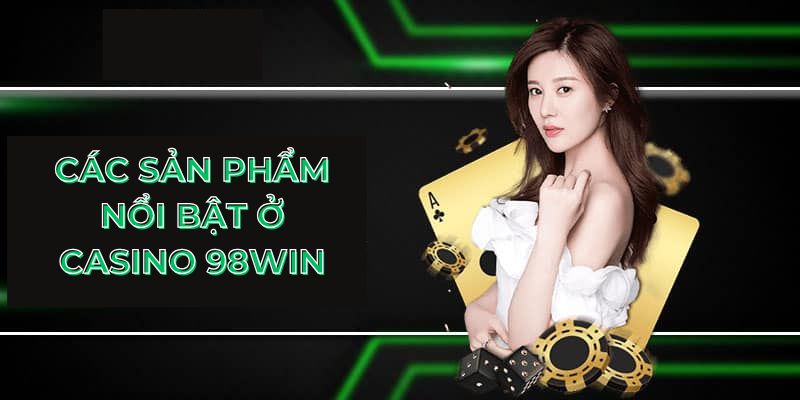 Các sản phẩm nổi bật ở casino 98Win