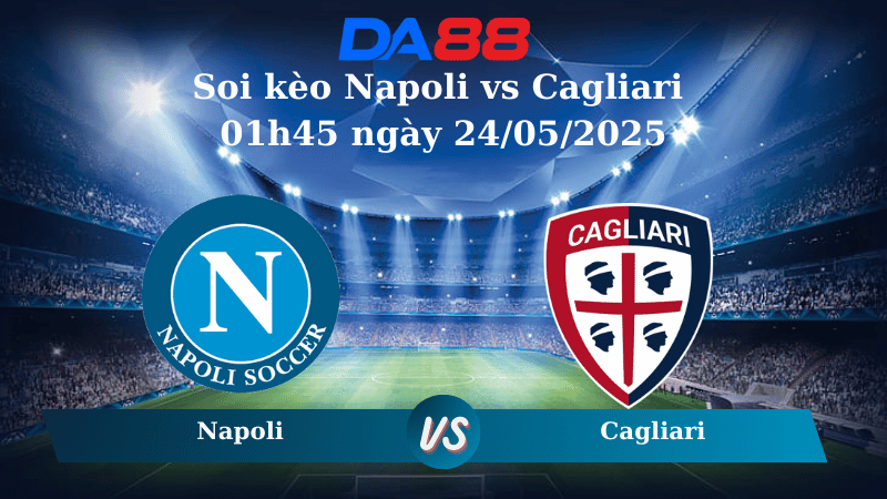 Soi kèo Napoli vs Cagliari 01h45 ngày 24/05/2025