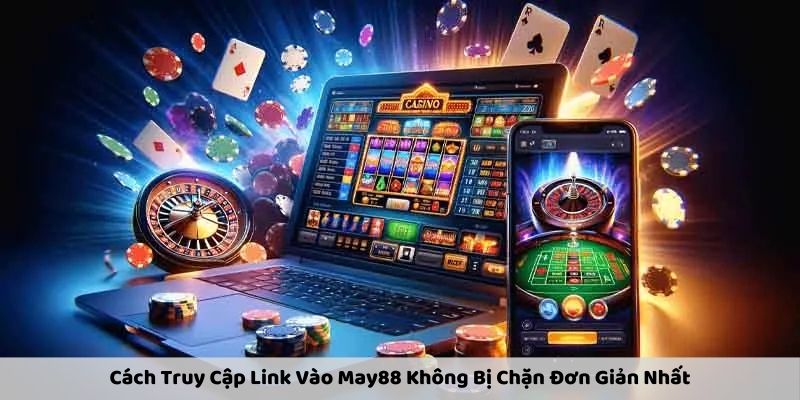 Cách Truy Cập Link Vào May88 Không Bị Chặn Đơn Giản Nhất