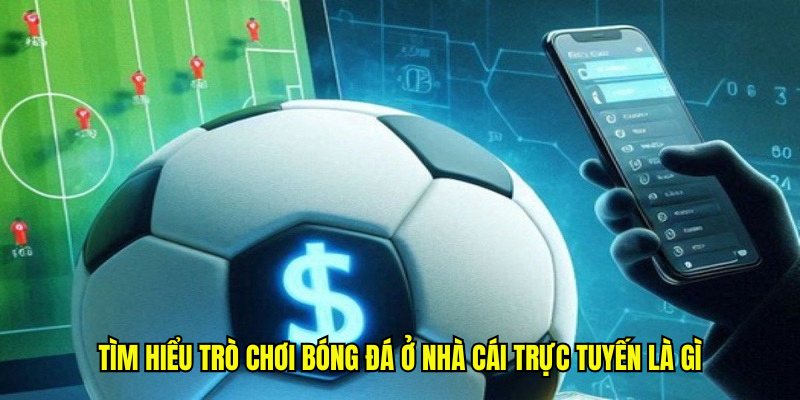 Tìm hiểu trò chơi bóng đá ở nhà cái trực tuyến là gì