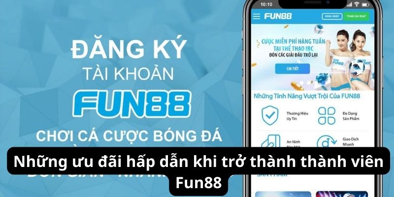 Những ưu đãi hấp dẫn khi trở thành thành viên Fun88