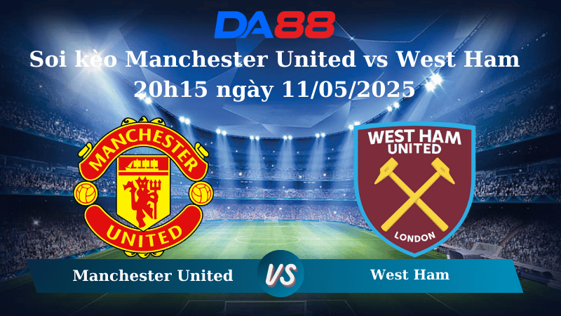 Soi kèo Manchester United vs West Ham 20h15 ngày 11/05/2025