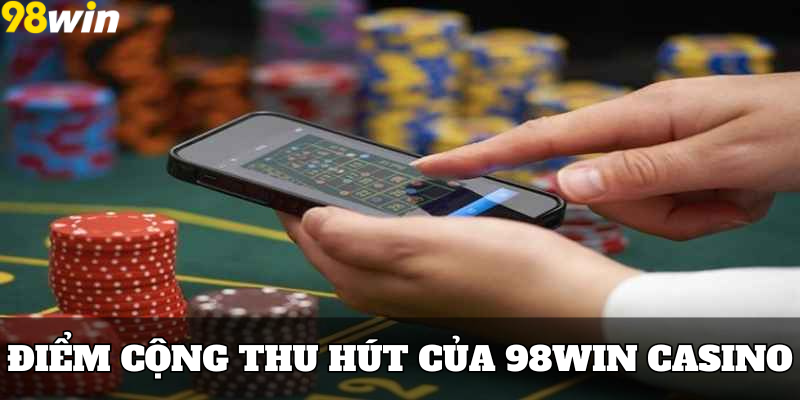 Điểm cộng thu hút của 98win casino đối với khách hàng