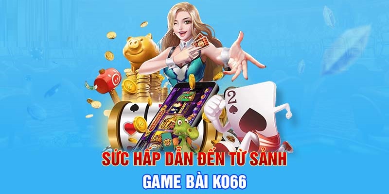 Game bài - Sức hút từ một sảnh game KO66.