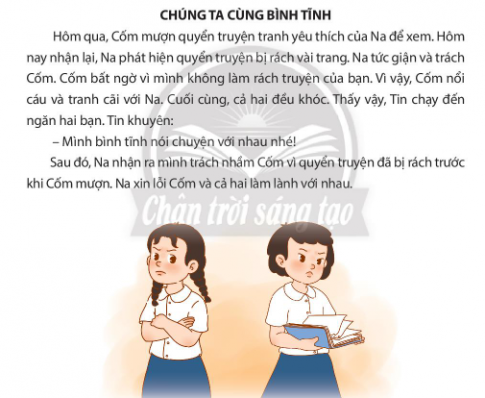 BÀI 11. EM XỬ LÍ BẤT HÒA VỚI BẠN BÈKHỞI ĐỘNGCâu hỏi: Đọc câu chuyện và trả lời câu hỏi: Tin đã giúp hai bạn xử lí bất hoà bằng cách nào?Giải nhanh:Tin đã khuyên hai bạn bình tĩnh nói chuyện với nhau.KIẾN TẠO TRI THỨC MỚICâu 1: Na xử lí bất hoà với bạn bè bằng cách nào?Kể thêm các cách xử lí bất hoà với bạn bè?Giải nhanh:Na xử lí bất hoà với bạn bè bằng cách:Cố gắng kiềm chế cơn nóng giận.Nhờ đến sự giúp đỡ của giáo viên.Giải thích cho bạn hiểu.Chân thành xin lỗi bạn.Một số cách khác để xử lí bất hoà: mua đền cho bạn đồ bị mình làm hỏng, nhờ bạn bè giúp đỡ,...Câu 2: Quan sát tranh và nếu các bước xử lí bất hoà với bạn bè?Giải nhanh:Giữ bình tĩnh, kiềm chế cơn nóng giận.Suy nghĩ và lựa chọn cách xử lí bất hoà tốt nhất.Xử lí bất hoà và làm lành với bạn.Câu 3: Kể lại câu chuyện và trả lời câu hỏi:Na đã làm gì khi thấy Tin và Bin bất hoà với nhau?Khi thấy bạn bè bất hoà, em nên làm gì?Giải nhanh:Na đã đứng ra để ngăn cản và đưa ra ý kiến để giải quyết vấn đề khi thấy Tin và Bin bất hoà với nhau.Khi thấy bạn bè bất hoà em nên khuyên các bạn bình tĩnh và cùng nhau đưa ra cách xử lí tốt nhất.LUYỆN TẬPCâu 1: Nếu là Tin, em sẽ xử lí bất hoà với bạn như thế nào?Giải nhanh:Tranh 1: Thay vì đổ lỗi cho bạn, em sẽ bảo Bin cùng mình tìm chủ nhân của chậu hoa, xin lỗi và đền bù nếu họ yêu cầu.Tranh 2: Nhờ cô giáo đến xem và quyết định ai đúng, ai sai.\Câu 2: Sắm vai Bin để giúp bạn xử lí bất hòa trong các tình huống sau:Giải nhanh:Tranh 1: Hỏi rõ mọi chuyện, lần lượt nghe hai bạn giải thích để xem ai đúng, ai sai.Tranh 2: Khuyên Cốm nhận lời xin lỗi của Na và khuyên Na đền cho bạn bộ bút màu mới nếu cần thiết.Câu 3: Xử lí tình huống:Giải nhanh:Tình huống 1: Em sẽ khuyên Na và Cốm nghĩ lại thật kĩ, tìm lại trong cặp sách, trên bàn học và ở nhà xem có để quên bút không.Tình huống 2:Em sẽ chủ động tìm Tin xin lỗi, nhận sai với bạn VẬN DỤNG