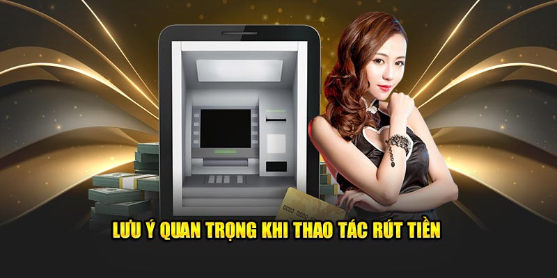 Lưu ý quan trọng khi rút tiền