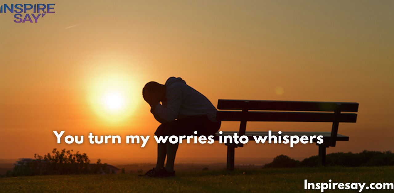 "You turn my worries into whispers."