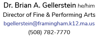 Dr. Brian A. Gellerstein he/him, Director of Fine & Performing Arts, bgellerstein@framingham.k12.ma.us, 508.782.7770