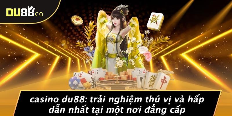 Casino DU88: Trải Nghiệm Thú Vị Và Hấp Dẫn Nhất Tại Một Nơi Đẳng Cấp