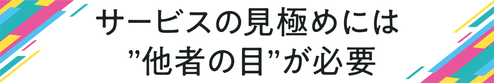 サービスの見極めには ”他者の目”が必要