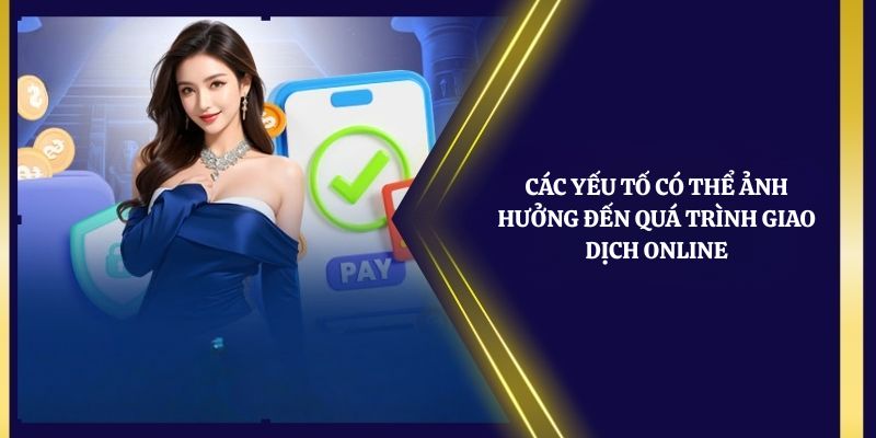 Các yếu tố có thể ảnh hưởng đến quá trình giao dịch online