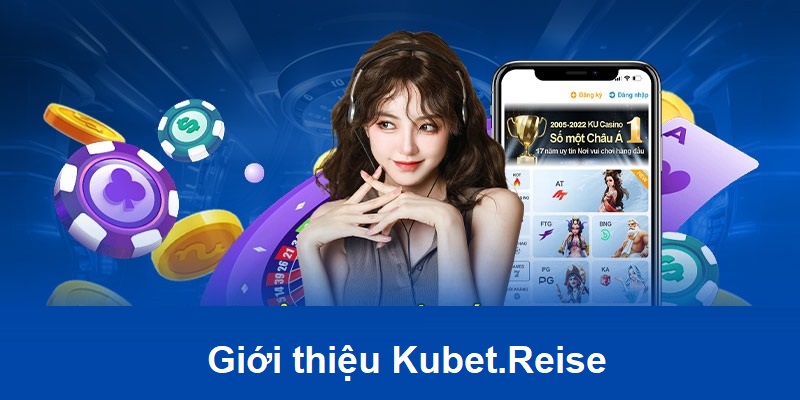 Giới thiệu Kubet.Reise với những lợi thế cạnh tranh mạnh