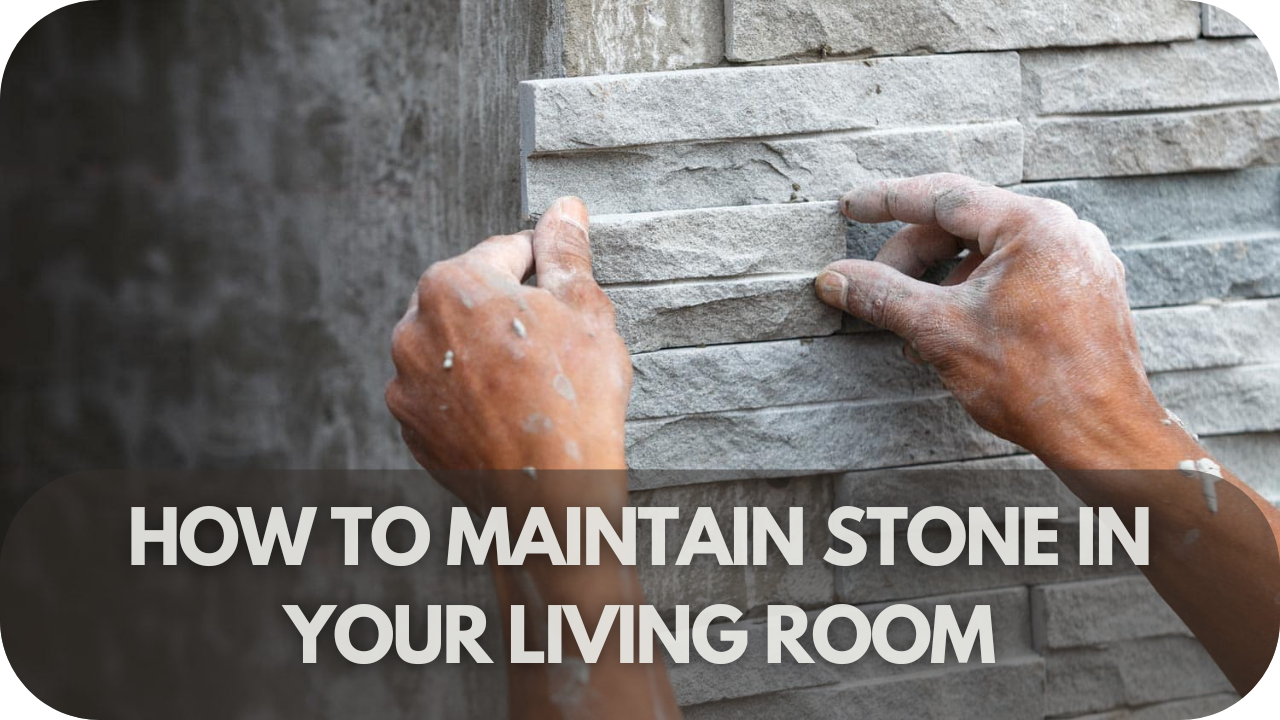 How to Maintain Stone in Your Living Room