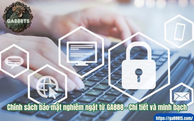 Chính sách bảo mật nghiêm ngặt từ GA888 – Chi tiết và minh bạch