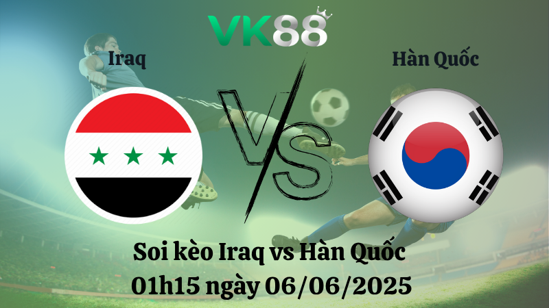 Soi kèo Iraq vs Hàn Quốc 01h15 ngày 06/06/2025