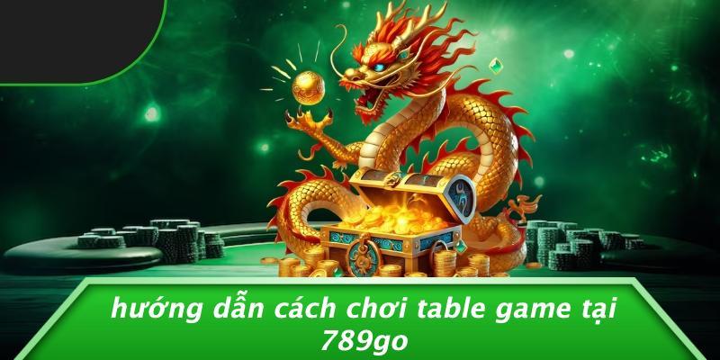 Hướng Dẫn Cách Chơi Table Game Tại 789Go