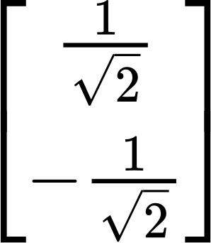 {"code":"$$\\begin{bmatrix}\n{\\frac{1}{{\\sqrt[]{2}}}}\\\\\n{-\\frac{1}{{\\sqrt[]{2}}}}\\\\\n\\end{bmatrix}$$","type":"$$","backgroundColor":"#ffffff","font":{"color":"#000000","family":"Arial","size":11},"id":"5","backgroundColorModified":false,"aid":null,"ts":1730792547294,"cs":"uBfxjoFz/ylEchizDQptRw==","size":{"width":48,"height":56}}