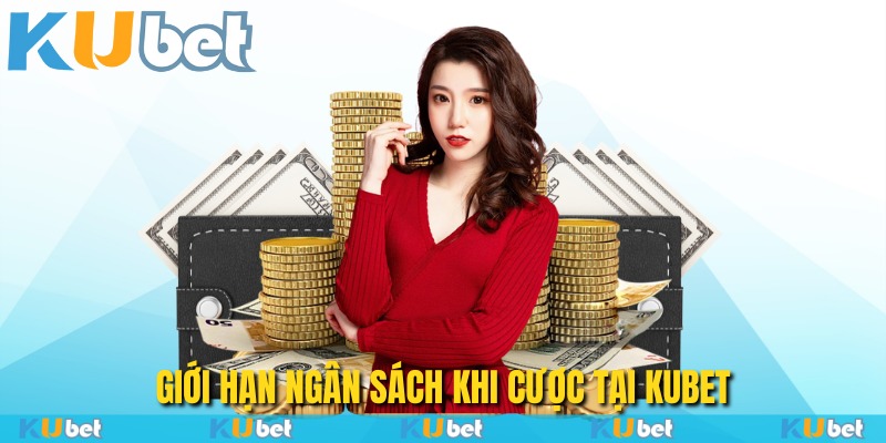 Giới hạn ngân sách khi cược tại Kubet