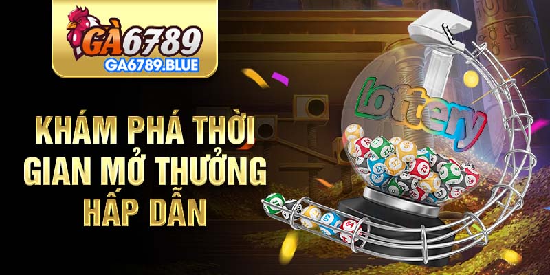 Khám phá thời gian mở thưởng hấp dẫn