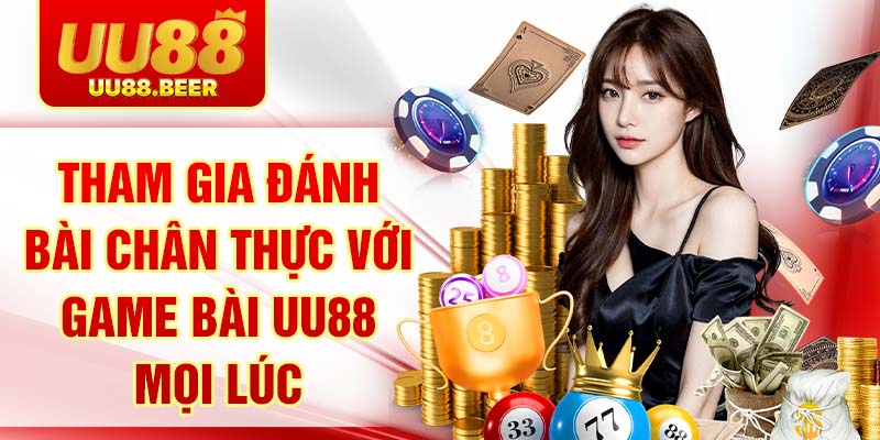 Tham gia đánh bài chân thực với game bài UU88 mọi lúc