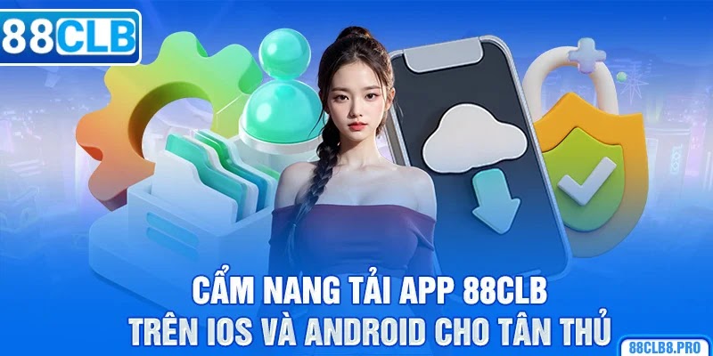 Cẩm nang tải app 88CLB trên Ios và Android cho tân thủ