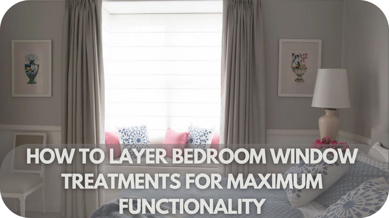 Tips for layering bedroom window treatments for ultimate style and function