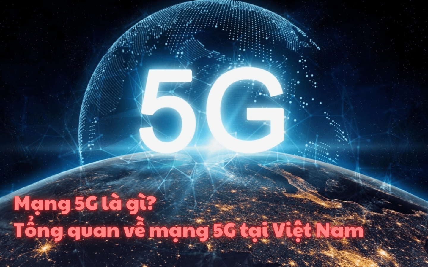 Mạng 5G là gì? Tổng quan về mạng 5G tại Việt Nam
