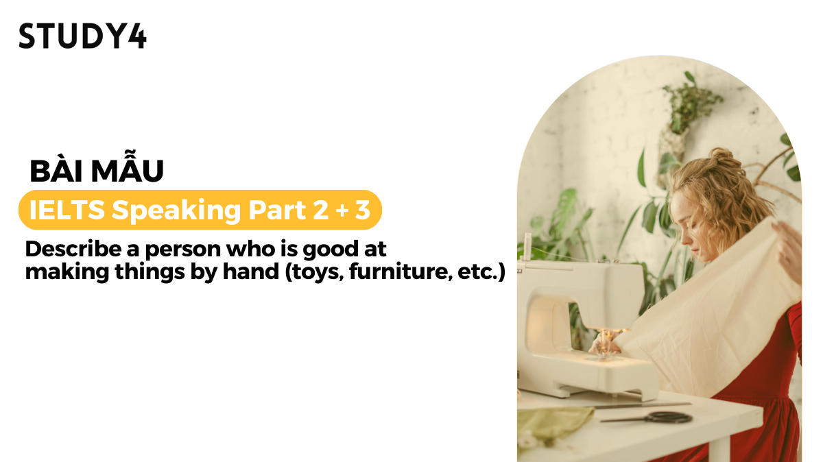 Describe a person who is good at making things by hand (toys, furniture, etc.) - Bài mẫu IELTS Speaking