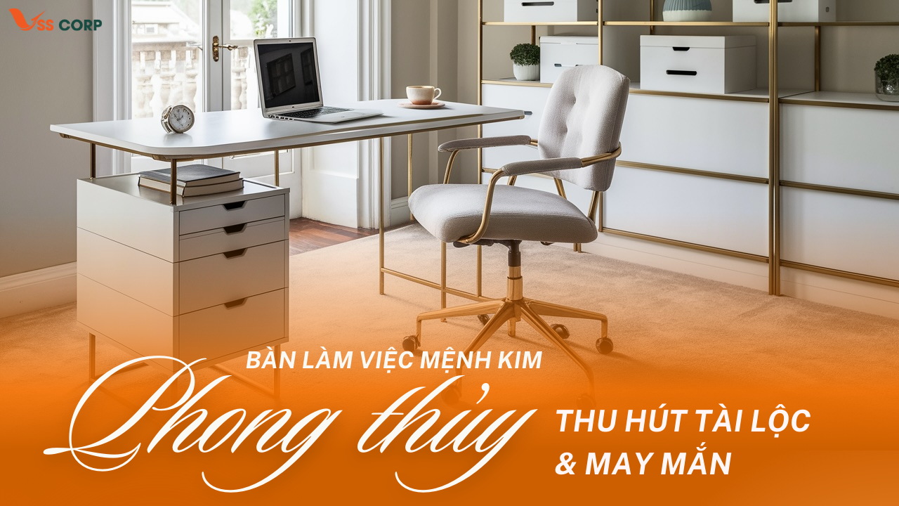 Bố trí phong thủy bàn làm việc mệnh Kim đúng cách giúp thu hút tài lộc, may mắn