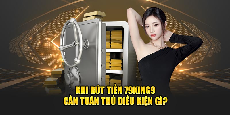 Điều kiện thành viên cần nắm khi tham gia rút tiền 79King