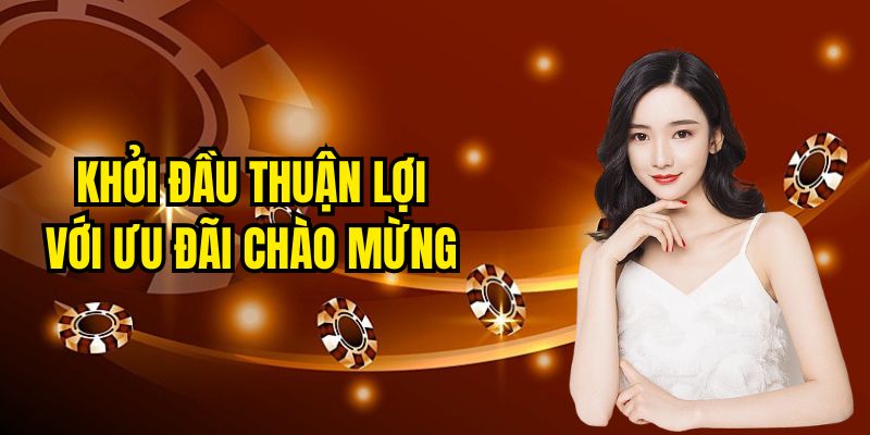 Khởi đầu thuận lợi với ưu đãi chào mừng