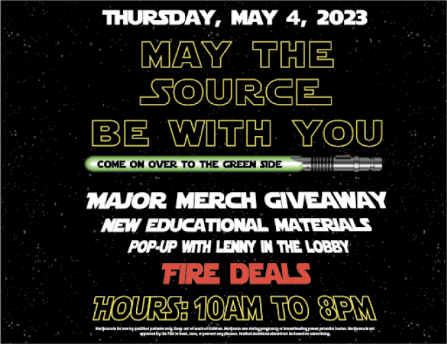 A green light saber with the words “Come on over to the Green Side” | A galaxy of stars lays behind the words “MAY THE SOURCE BE WITH YOU” in yellow outline | Thursday, May 4, 2023, between 10 am to 8 pm, at The Source cannabis dispensary in Rogers, Arkansas, there will be fire deals, major merch giveaways, new educational materials, and a pop-up with Lenny, former budtender, now grower for The Source, in the lobby. 