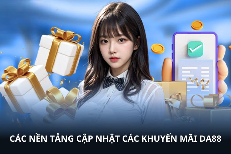 Các nền tảng cập nhật các khuyến mãi DA88