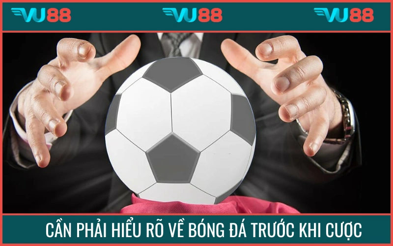 Người chơi cá cược phải hiểu rõ về bóng đá