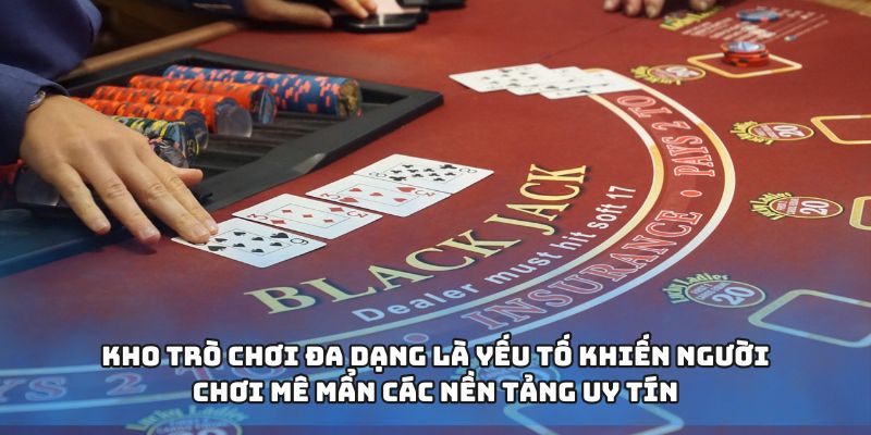 Kho trò chơi đa dạng là yếu tố khiến người chơi mê mẩn các nền tảng uy tín