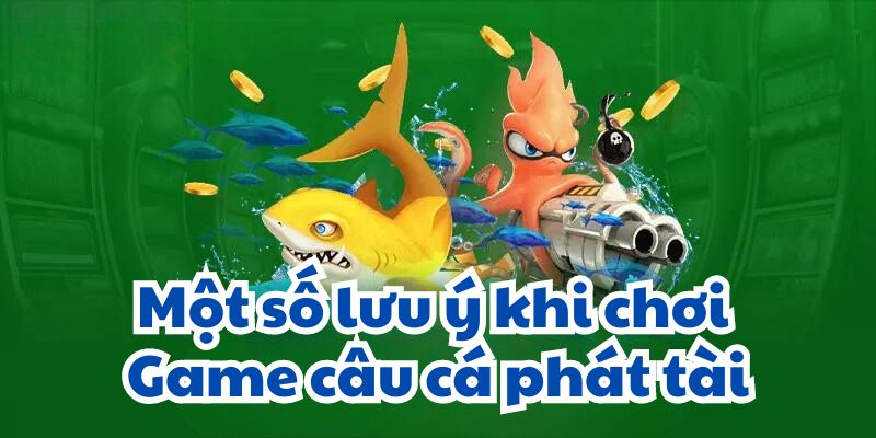 Một số lưu ý khi chơi Game câu cá phát tài