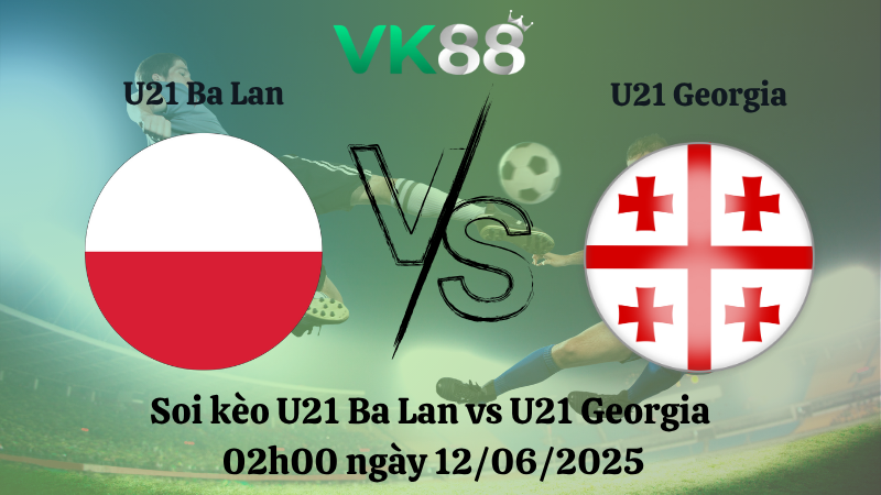 Soi kèo U21 Ba Lan vs U21 Georgia 02h00 ngày 12/06/2025