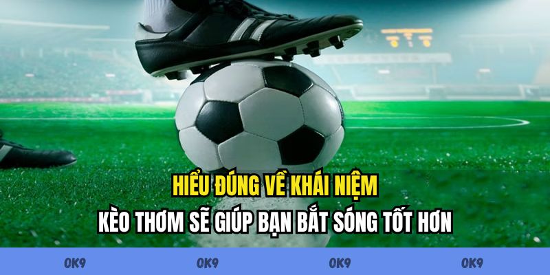 Hiểu đúng về khái niệm kèo thơm sẽ giúp bạn bắt sóng tốt hơn
