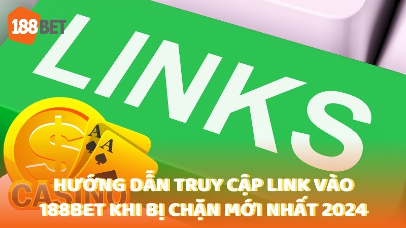 Hướng dẫn truy cập link vào 188bet khi bị chặn mới nhất 2024