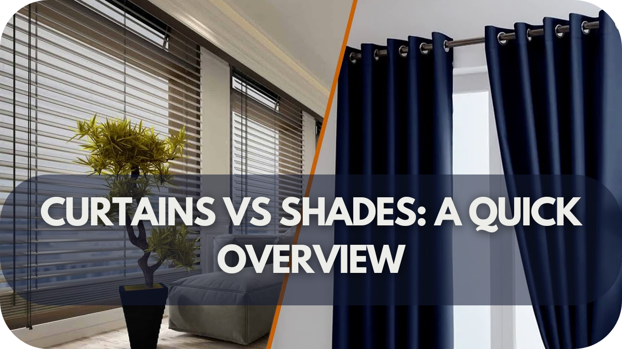 Curtains Vs Shades: A Quick Overview