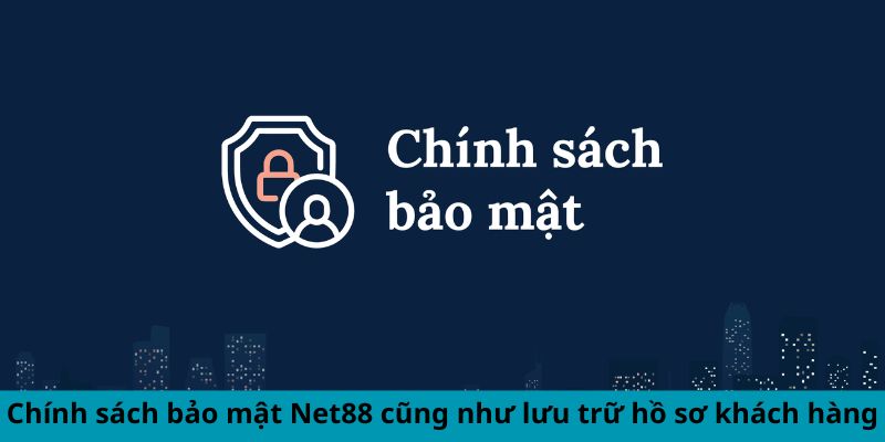 Chính sách bảo mật Net88 cũng như lưu trữ hồ sơ khách hàng