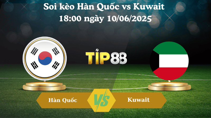 Soi kèo Hàn Quốc vs Kuwait 18:00 ngày 10/06/2025