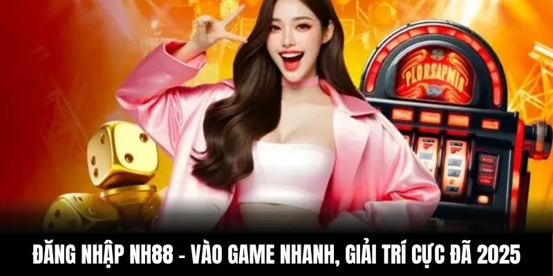 Đăng Nhập NH88 – Vào Game Nhanh, Giải Trí Cực Đã 2025